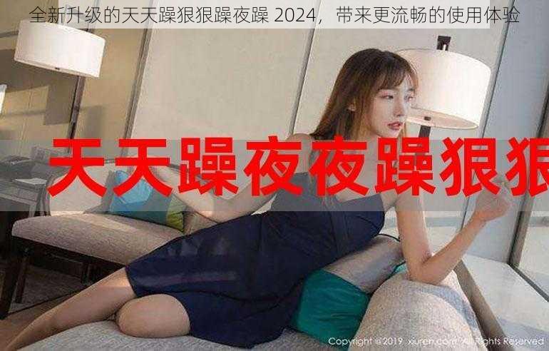 全新升级的天天躁狠狠躁夜躁 2024,带来更流畅的使用体验
