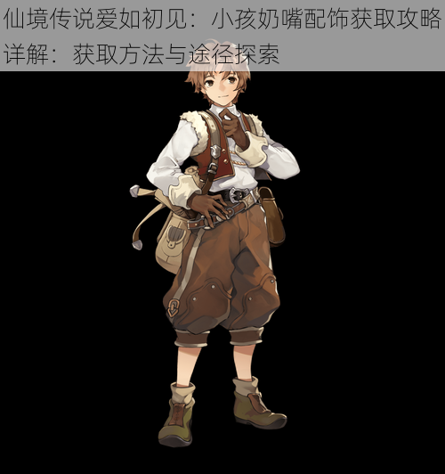 仙境传说爱如初见:小孩奶嘴配饰获取攻略详解:获取方法与途径探索