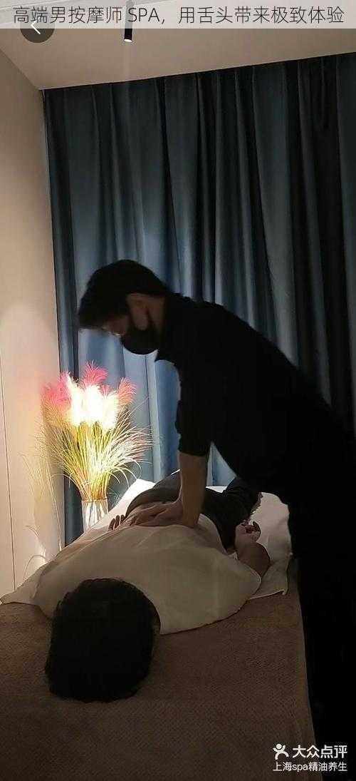 高端男按摩师 SPA,用舌头带来极致体验