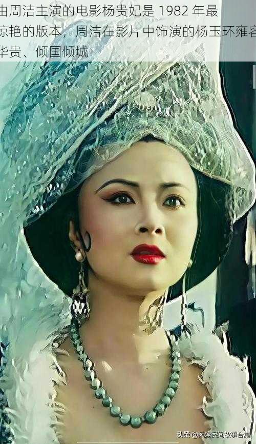 由周洁主演的电影杨贵妃是 1982 年最惊艳的版本,周洁在影片中饰演的杨玉环雍容华贵、倾国倾城