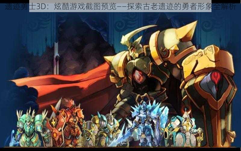 遗迹勇士3D:炫酷游戏截图预览——探索古老遗迹的勇者形象全解析