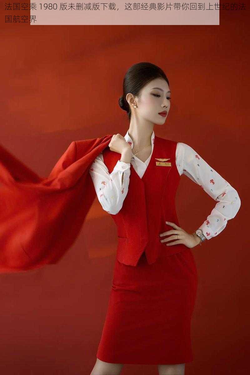 法国空乘 1980 版未删减版下载,这部经典影片带你回到上世纪的法国航空界