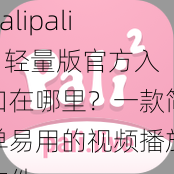 palipali2 轻量版官方入口在哪里?一款简单易用的视频播放软件