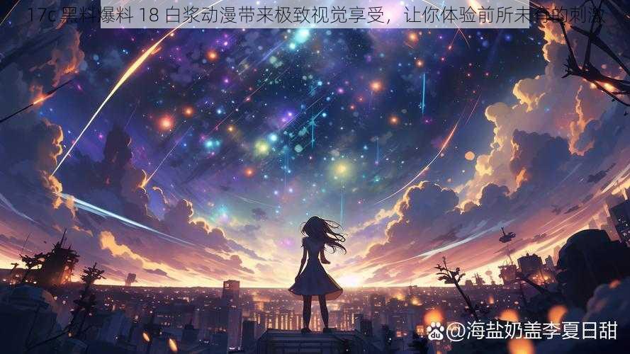 17c 黑料爆料 18 白浆动漫带来极致视觉享受,让你体验前所未有的刺激