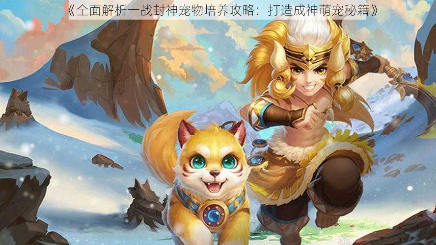 《全面解析一战封神宠物培养攻略:打造成神萌宠秘籍》
