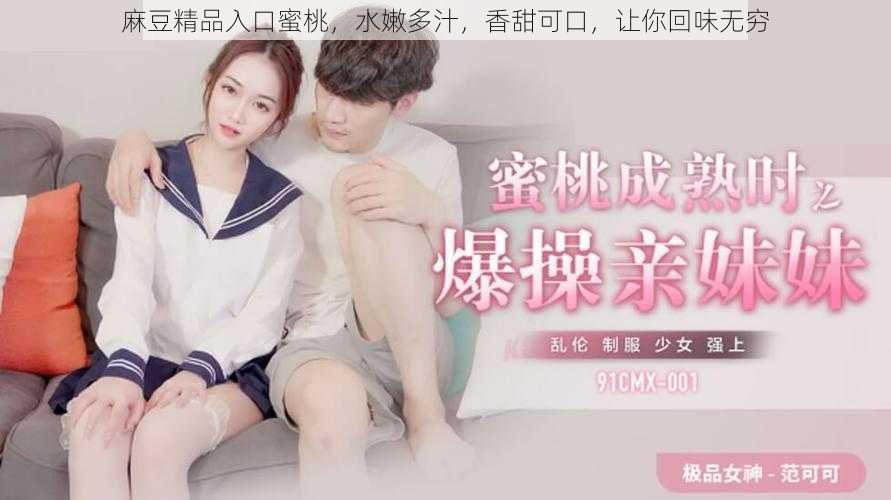 麻豆精品入口蜜桃,水嫩多汁,香甜可口,让你回味无穷