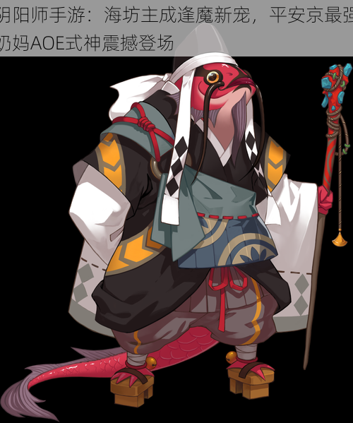 阴阳师手游:海坊主成逢魔新宠,平安京最强奶妈AOE式神震撼登场