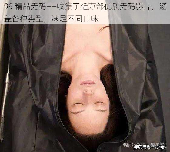 99 精品无码——收集了近万部优质无码影片,涵盖各种类型,满足不同口味