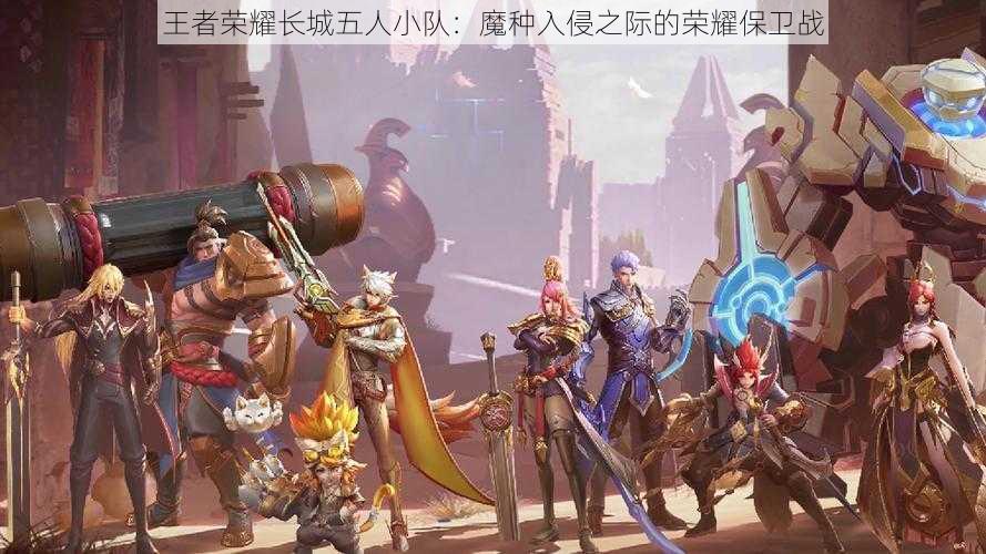 王者荣耀长城五人小队:魔种入侵之际的荣耀保卫战