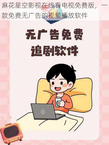 麻花星空影视在线看电视免费版,一款免费无广告的视频播放软件