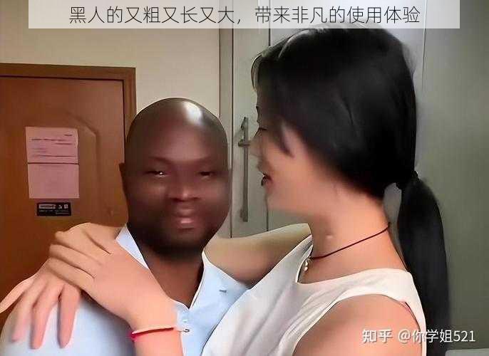 黑人的又粗又长又大,带来非凡的使用体验