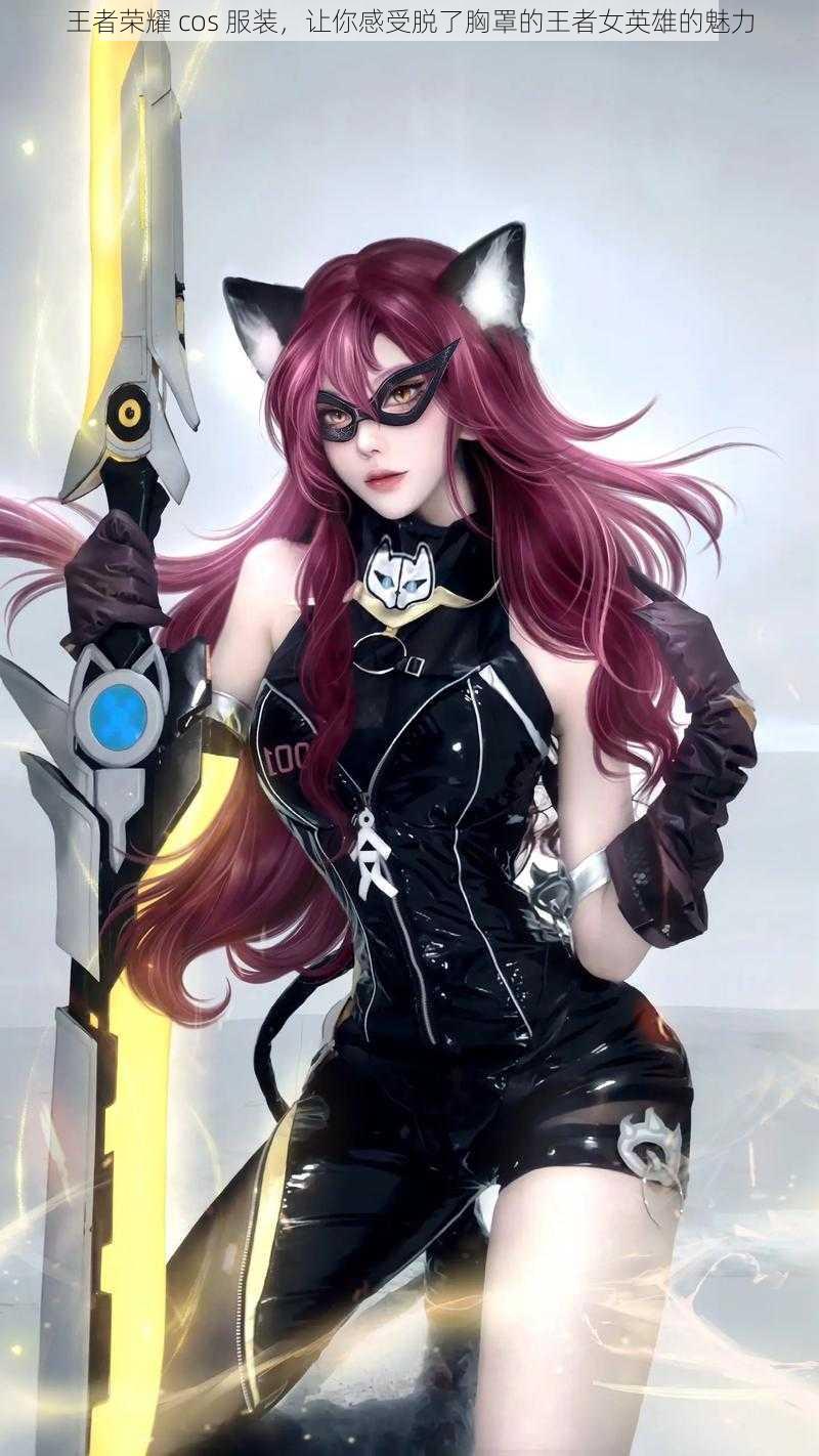 王者荣耀 cos 服装,让你感受脱了胸罩的王者女英雄的魅力