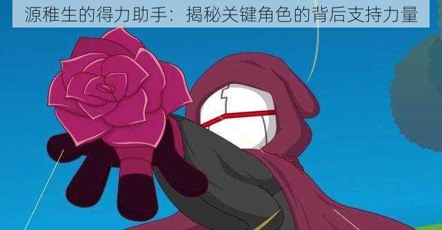 源稚生的得力助手:揭秘关键角色的背后支持力量