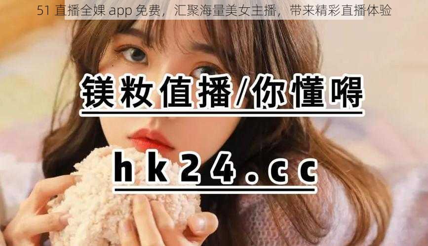 51 直播全婐 app 免费,汇聚海量美女主播,带来精彩直播体验