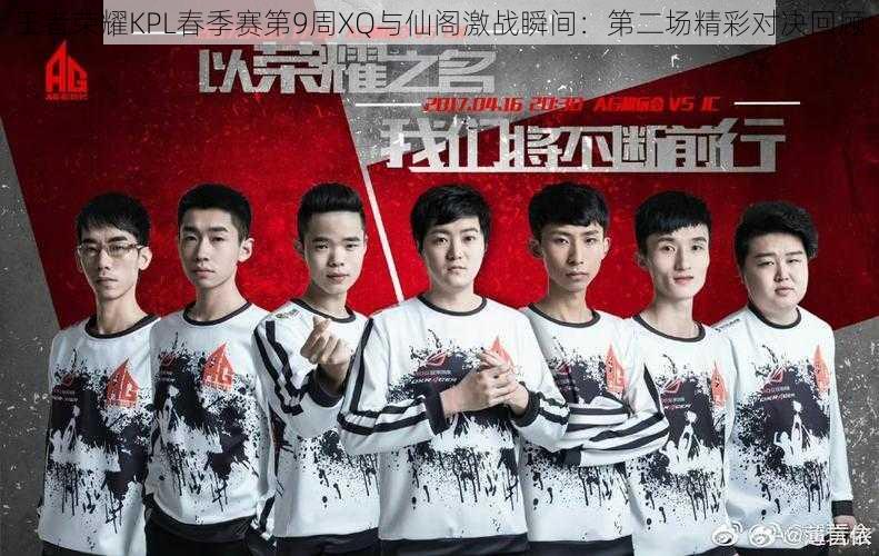 王者荣耀KPL春季赛第9周XQ与仙阁激战瞬间:第二场精彩对决回顾