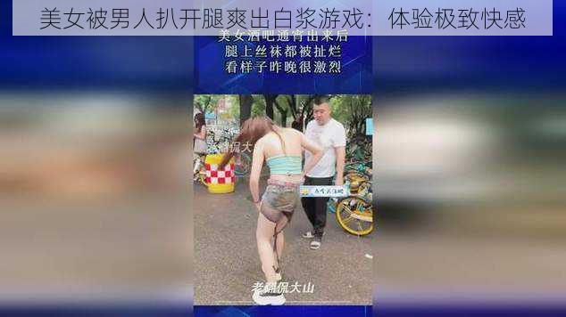 美女被男人扒开腿爽出白浆游戏:体验极致快感
