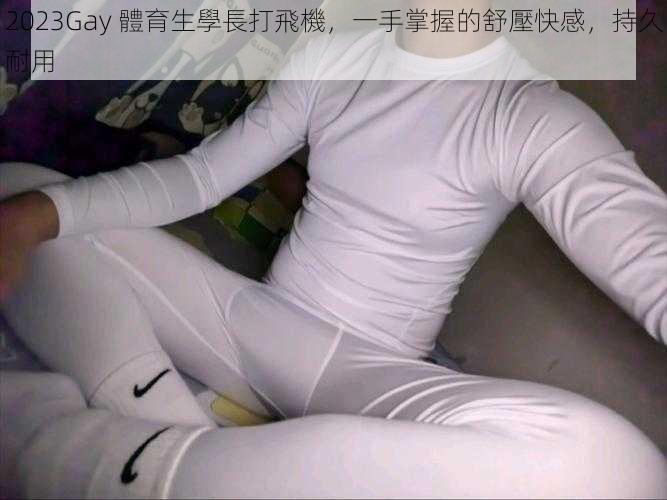 2023Gay 體育生學長打飛機,一手掌握的舒壓快感,持久耐用