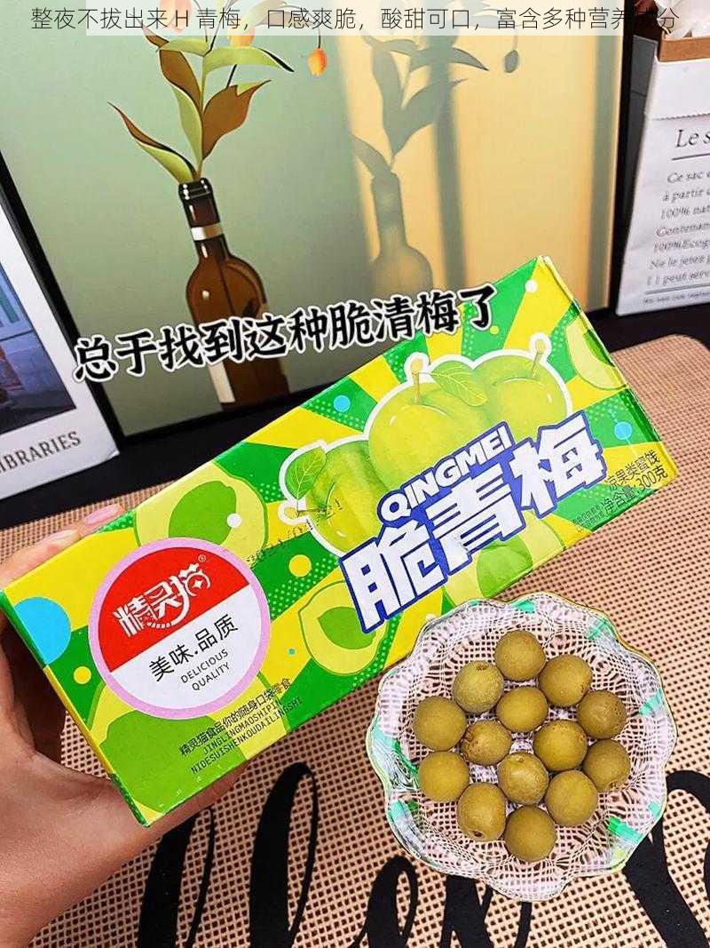 整夜不拔出来 H 青梅,口感爽脆,酸甜可口,富含多种营养成分