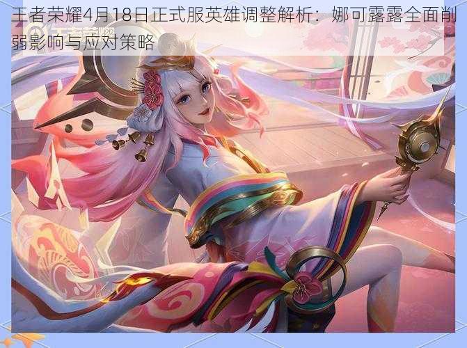 王者荣耀4月18日正式服英雄调整解析:娜可露露全面削弱影响与应对策略