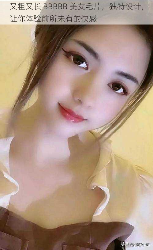 又粗又长 BBBBB 美女毛片,独特设计,让你体验前所未有的快感