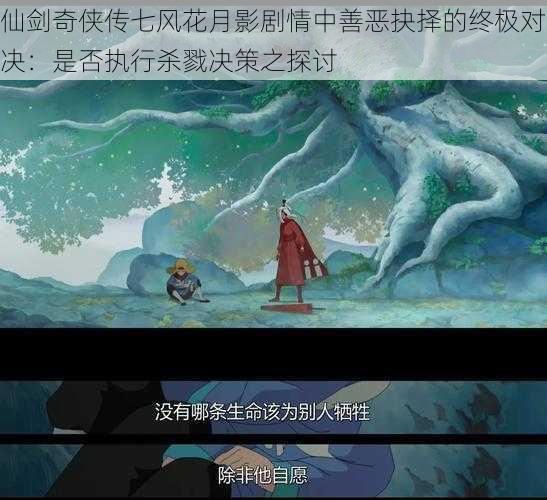 仙剑奇侠传七风花月影剧情中善恶抉择的终极对决:是否执行杀戮决策之探讨