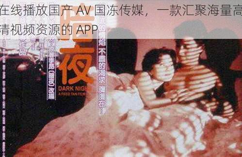 在线播放国产 AV 国冻传媒,一款汇聚海量高清视频资源的 APP