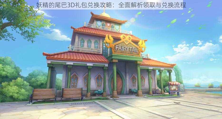 妖精的尾巴3D礼包兑换攻略:全面解析领取与兑换流程