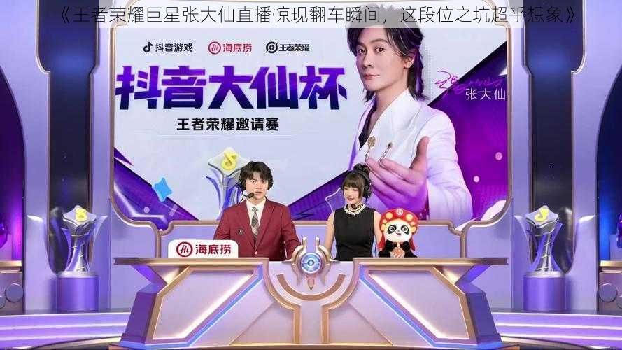 《王者荣耀巨星张大仙直播惊现翻车瞬间,这段位之坑超乎想象》