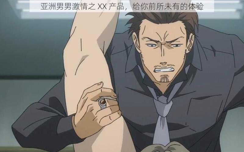 亚洲男男激情之 XX 产品,给你前所未有的体验