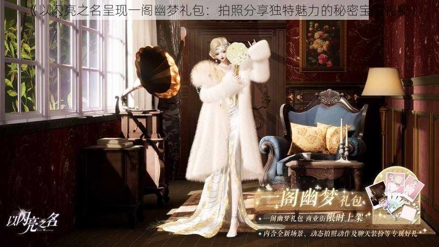 《以闪亮之名呈现一阁幽梦礼包:拍照分享独特魅力的秘密宝藏揭秘》