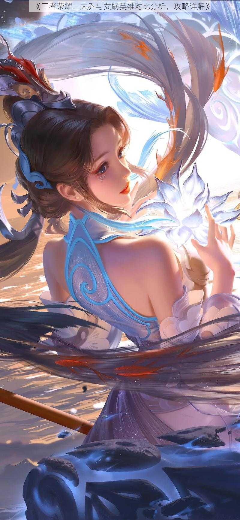 《王者荣耀:大乔与女娲英雄对比分析,攻略详解》