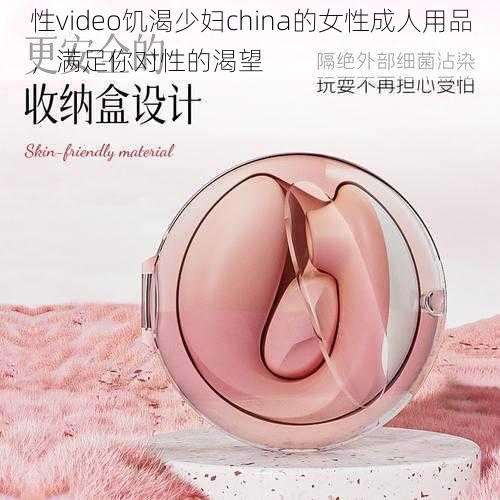 性video饥渴少妇china的女性成人用品,满足你对性的渴望