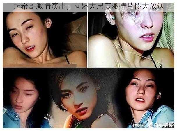 冠希哥激情演出,阿娇大尺度激情片段大放送