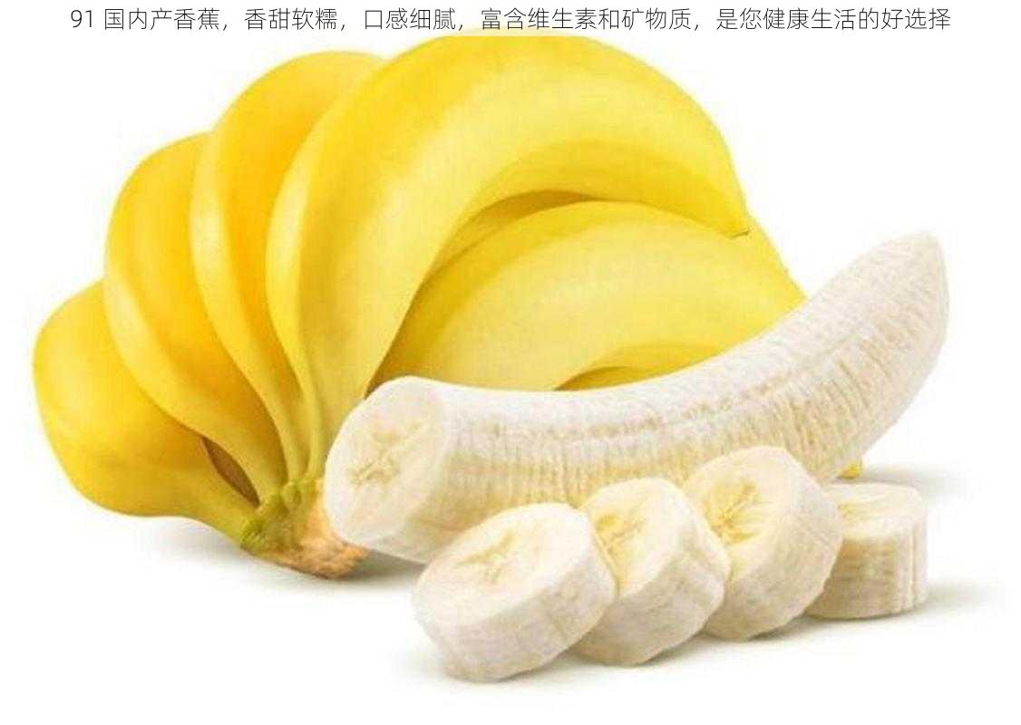 91 国内产香蕉,香甜软糯,口感细腻,富含维生素和矿物质,是您健康生活的好选择