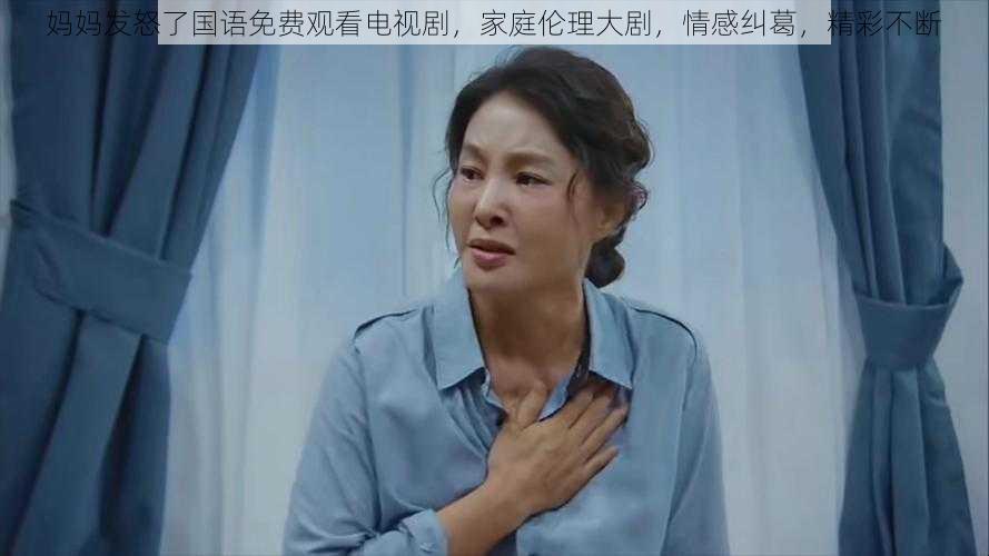 妈妈发怒了国语免费观看电视剧,家庭伦理大剧,情感纠葛,精彩不断