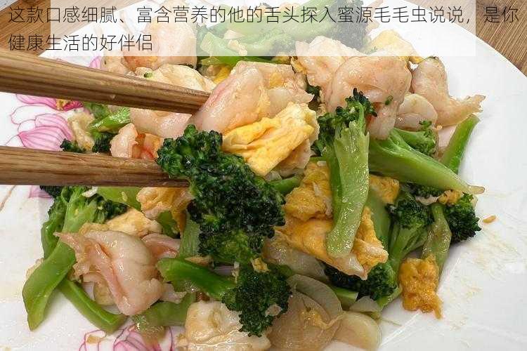 这款口感细腻、富含营养的他的舌头探入蜜源毛毛虫说说,是你健康生活的好伴侣