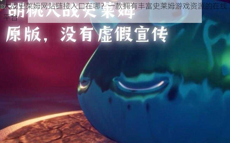大战史莱姆网站链接入口在哪?一款拥有丰富史莱姆游戏资源的在线平台