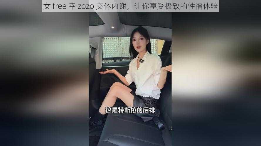 女 free 幸 zozo 交体内谢,让你享受极致的性福体验