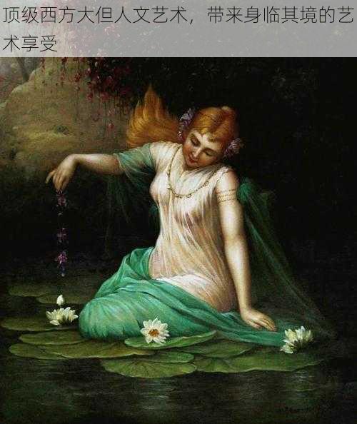 顶级西方大但人文艺术,带来身临其境的艺术享受