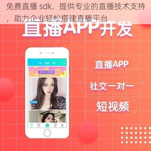 免费直播 sdk,提供专业的直播技术支持,助力企业轻松搭建直播平台