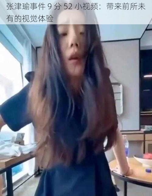 张津瑜事件 9 分 52 小视频:带来前所未有的视觉体验