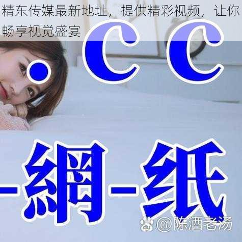 精东传媒最新地址,提供精彩视频,让你畅享视觉盛宴