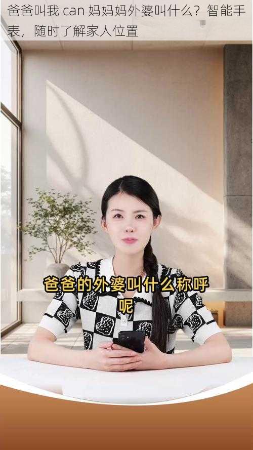 爸爸叫我 can 妈妈妈外婆叫什么?智能手表,随时了解家人位置