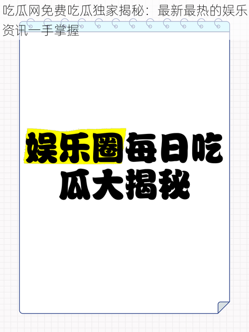 吃瓜网免费吃瓜独家揭秘:最新最热的娱乐资讯一手掌握