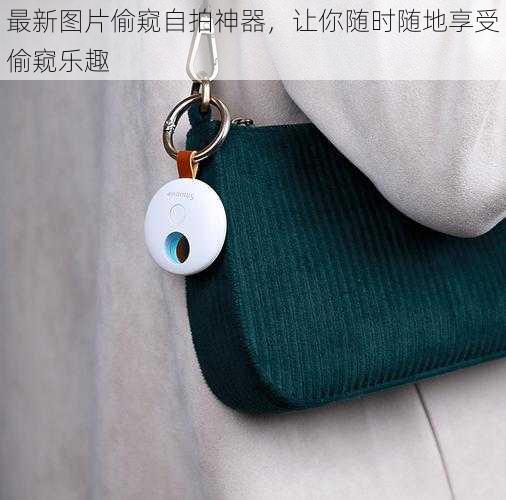 最新图片偷窥自拍神器,让你随时随地享受偷窥乐趣