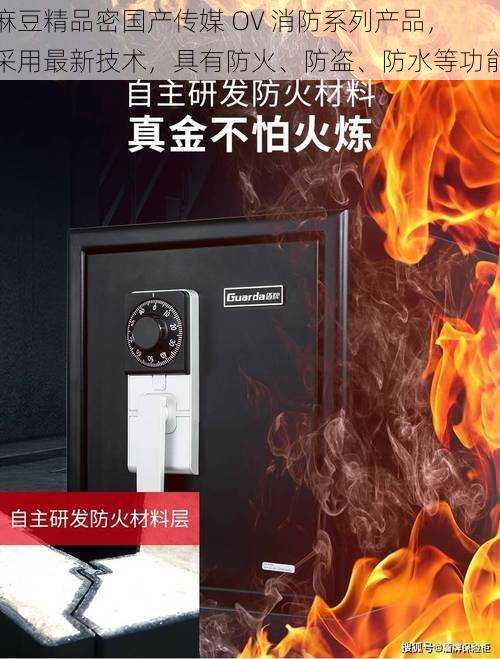 麻豆精品密国产传媒 OV 消防系列产品,采用最新技术,具有防火、防盗、防水等功能