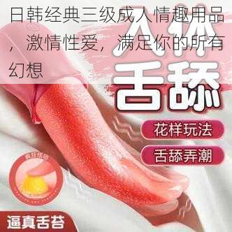 日韩经典三级成人情趣用品,激情性爱,满足你的所有幻想