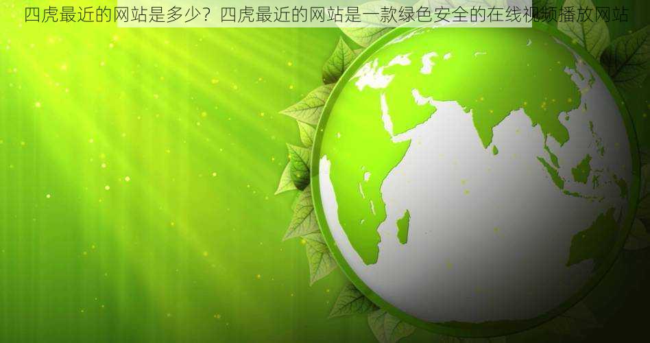 四虎最近的网站是多少?四虎最近的网站是一款绿色安全的在线视频播放网站