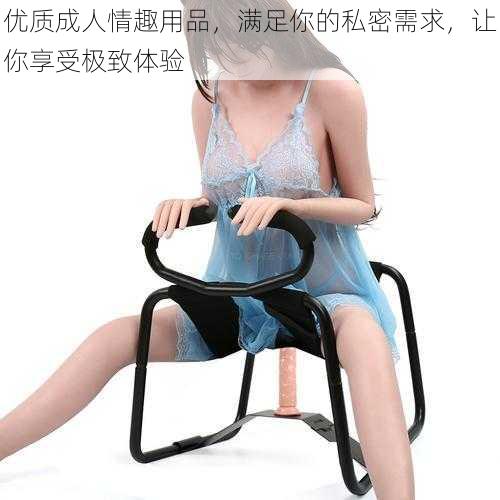 优质成人情趣用品,满足你的私密需求,让你享受极致体验