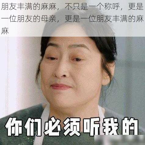 朋友丰满的麻麻,不只是一个称呼,更是一位朋友的母亲,更是一位朋友丰满的麻麻